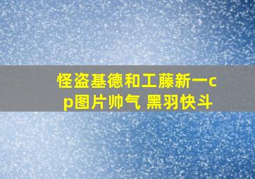 怪盗基德和工藤新一cp图片帅气 黑羽快斗